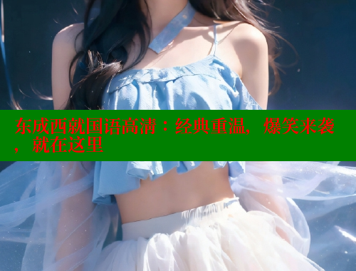 东成西就国语高清：经典重温，爆笑来袭，就在这里 春水堂 第1张
